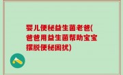 婴儿便秘益生菌老爸(爸爸用益生菌帮助宝宝摆脱便秘困扰)