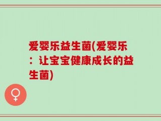 爱婴乐益生菌(爱婴乐：让宝宝健康成长的益生菌)