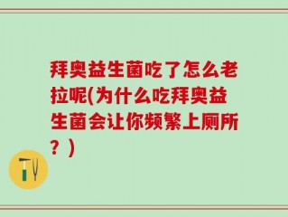 拜奥益生菌吃了怎么老拉呢(为什么吃拜奥益生菌会让你频繁上厕所？)