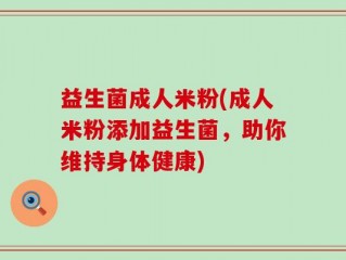 益生菌成人米粉(成人米粉添加益生菌，助你维持身体健康)