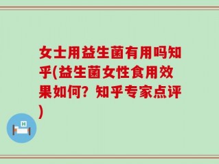 女士用益生菌有用吗知乎(益生菌女性食用效果如何？知乎专家点评)