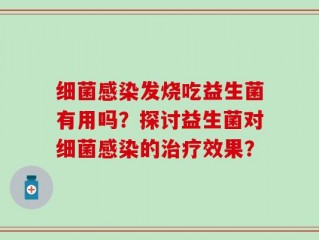 细菌感染发烧吃益生菌有用吗？探讨益生菌对细菌感染的治疗效果？