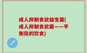成人抑制食欲益生菌(成人抑制食欲菌——平衡你的饮食)