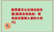 酸菜里怎么吃保证益生菌(酸菜食用指南：提高益生菌摄入量的小技巧)