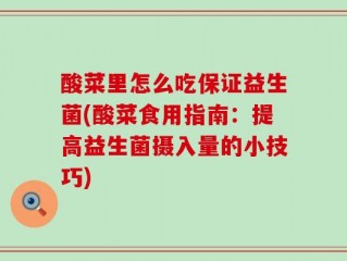 酸菜里怎么吃保证益生菌(酸菜食用指南：提高益生菌摄入量的小技巧)