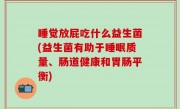 睡觉放屁吃什么益生菌(益生菌有助于睡眠质量、肠道健康和胃肠平衡)