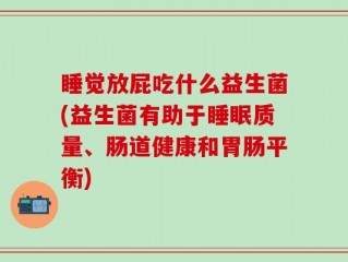 睡觉放屁吃什么益生菌(益生菌有助于睡眠质量、肠道健康和胃肠平衡)