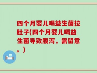 四个月婴儿喝益生菌拉肚子(四个月婴儿喝益生菌导致腹泻，需留意。)