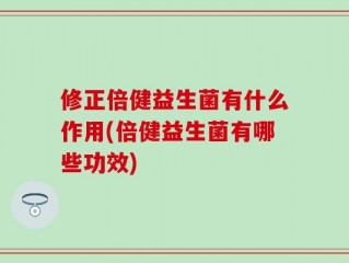 修正倍健益生菌有什么作用(倍健益生菌有哪些功效)