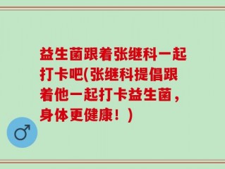 益生菌跟着张继科一起打卡吧(张继科提倡跟着他一起打卡益生菌，身体更健康！)