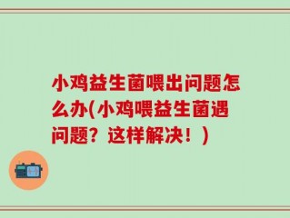 小鸡益生菌喂出问题怎么办(小鸡喂益生菌遇问题？这样解决！)