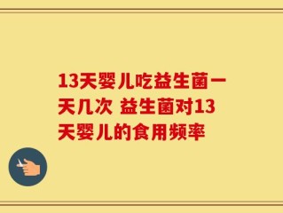 13天婴儿吃益生菌一天几次 益生菌对13天婴儿的食用频率