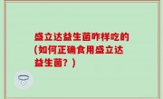 盛立达益生菌咋样吃的(如何正确食用盛立达益生菌？)