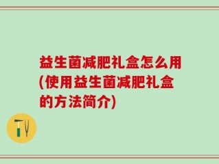 益生菌减肥礼盒怎么用(使用益生菌减肥礼盒的方法简介)