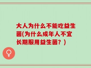 大人为什么不能吃益生菌(为什么成年人不宜长期服用益生菌？)