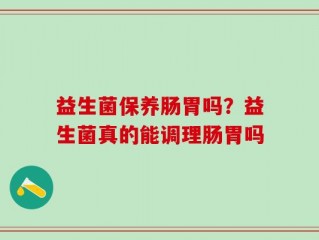 益生菌保养肠胃吗？益生菌真的能调理肠胃吗