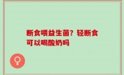 断食喂益生菌？轻断食可以喝酸奶吗