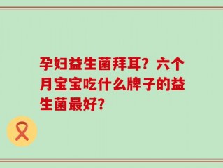 孕妇益生菌拜耳？六个月宝宝吃什么牌子的益生菌最好？