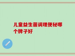 儿童益生菌调理便秘哪个牌子好