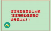 宝宝吃益生菌会上火嘛(宝宝服用益生菌是否会导致上火？)