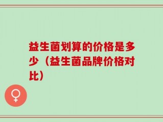 益生菌划算的价格是多少（益生菌品牌价格对比）