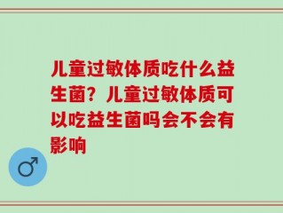 儿童过敏体质吃什么益生菌？儿童过敏体质可以吃益生菌吗会不会有影响