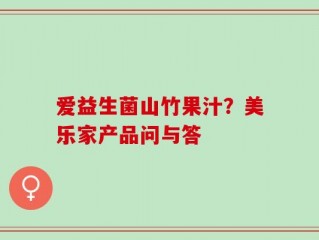 爱益生菌山竹果汁？美乐家产品问与答