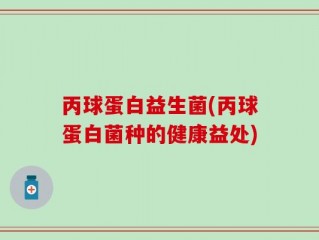 丙球蛋白益生菌(丙球蛋白菌种的健康益处)