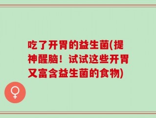 吃了开胃的益生菌(提神醒脑！试试这些开胃又富含益生菌的食物)