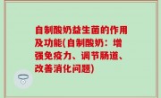 自制酸奶益生菌的作用及功能(自制酸奶：增强免疫力、调节肠道、改善消化问题)
