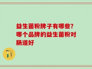 益生菌粉牌子有哪些？哪个品牌的益生菌粉对肠道好