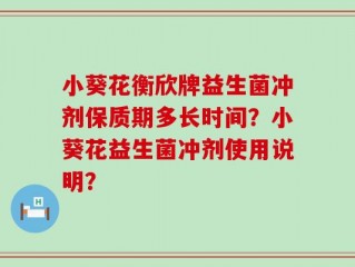 小葵花衡欣牌益生菌冲剂保质期多长时间？小葵花益生菌冲剂使用说明？