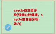 sayclo益生菌牙粉(强健口腔健康，sayclo益生菌牙粉助力)