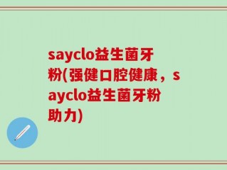 sayclo益生菌牙粉(强健口腔健康，sayclo益生菌牙粉助力)