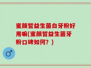 蜜颜皙益生菌白牙粉好用嘛(蜜颜皙益生菌牙粉口碑如何？)
