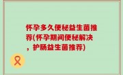 怀孕多久便秘益生菌推荐(怀孕期间便秘解决，护肠益生菌推荐)