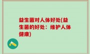 益生菌对人体好处(益生菌的好处：维护人体健康)