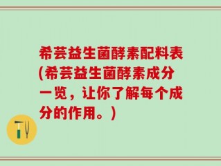 希芸益生菌酵素配料表(希芸益生菌酵素成分一览，让你了解每个成分的作用。)