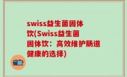 swiss益生菌固体饮(Swiss益生菌固体饮：高效维护肠道健康的选择)
