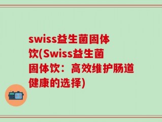 swiss益生菌固体饮(Swiss益生菌固体饮：高效维护肠道健康的选择)