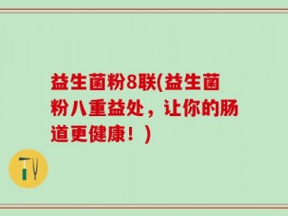 益生菌粉8联(益生菌粉八重益处，让你的肠道更健康！)