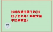 拉稀和益生菌牛奶(拉肚子怎么办？喝益生菌牛奶来救急)