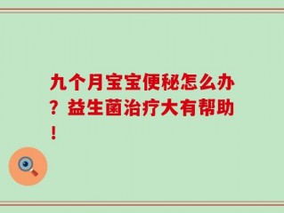 九个月宝宝便秘怎么办？益生菌治疗大有帮助！