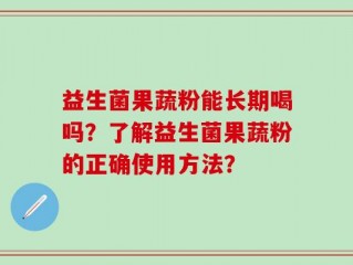 益生菌果蔬粉能长期喝吗？了解益生菌果蔬粉的正确使用方法？