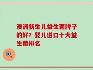 澳洲新生儿益生菌牌子的好？婴儿进口十大益生菌排名