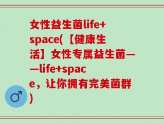 女性益生菌life+space(【健康生活】女性专属益生菌——life+space，让你拥有完美菌群)