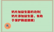 奶片加益生菌的功效(奶片添加益生菌，有助于保护肠道健康)