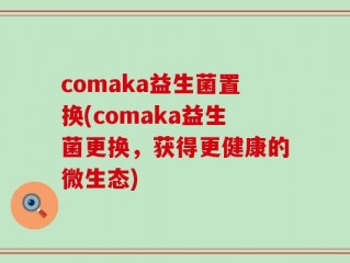 comaka益生菌置换(comaka益生菌更换，获得更健康的微生态)