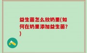 益生菌怎么放奶里(如何在奶里添加益生菌？)