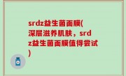 srdz益生菌面膜(深层滋养肌肤，srdz益生菌面膜值得尝试)